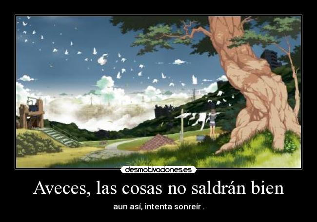 Aveces, las cosas no saldrán bien - aun así, intenta sonreír .