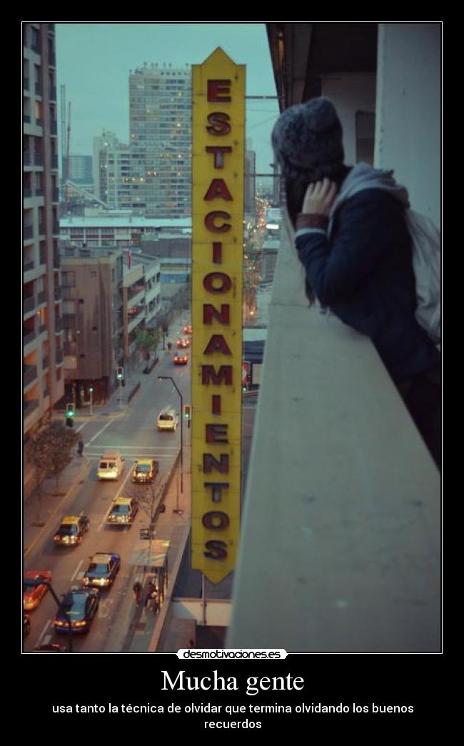 Mucha gente - usa tanto la técnica de olvidar que termina olvidando los buenos recuerdos