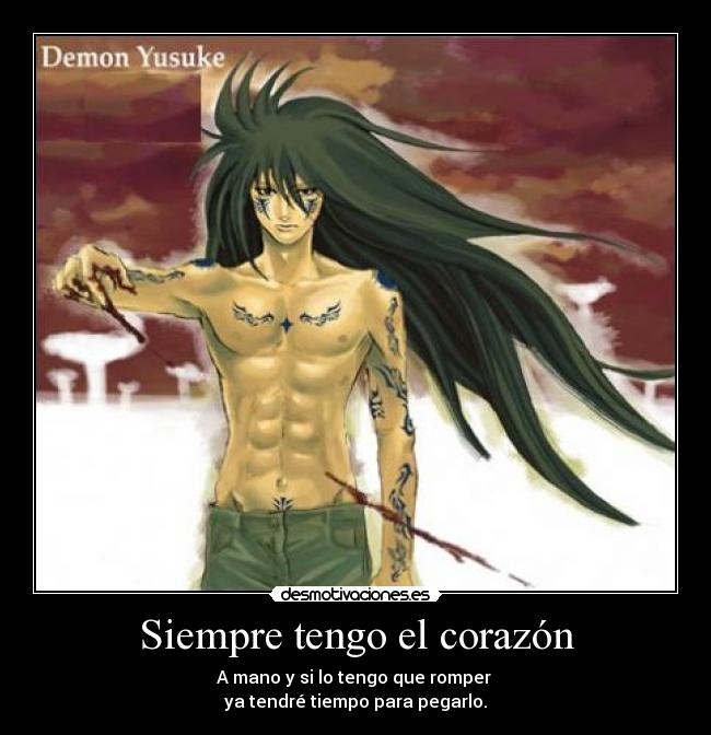 Siempre tengo el corazón - A mano y si lo tengo que romper
ya tendré tiempo para pegarlo.