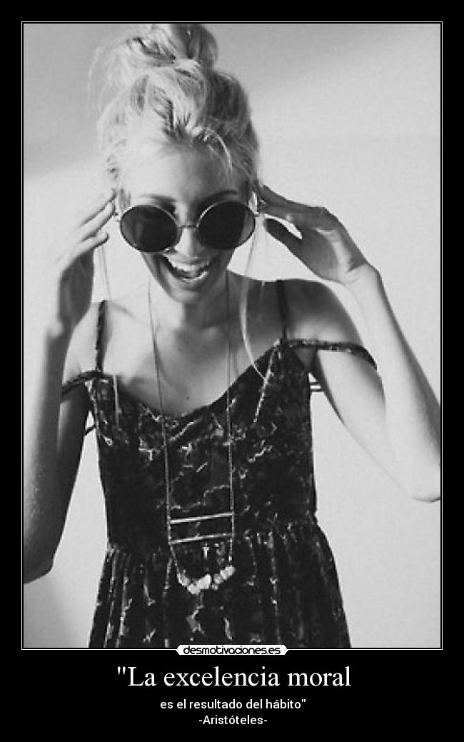 La excelencia moral - es el resultado del hábito
-Aristóteles-