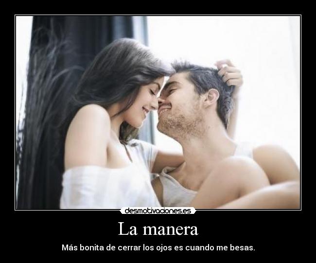 La manera - Más bonita de cerrar los ojos es cuando me besas.