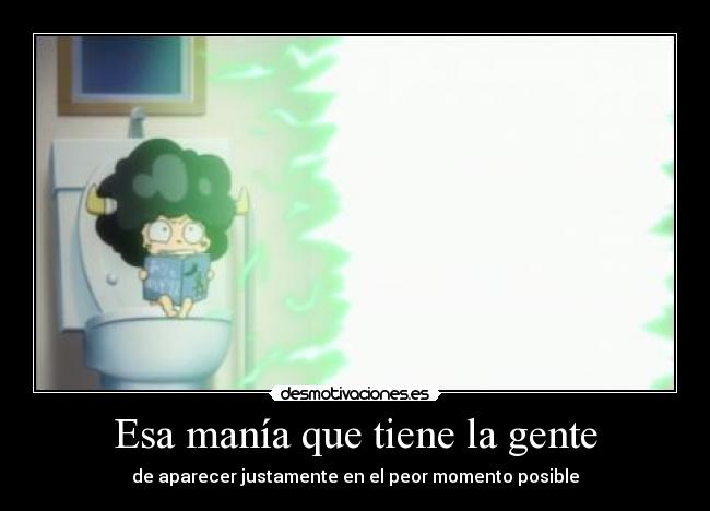 Esa manía que tiene la gente - de aparecer justamente en el peor momento posible