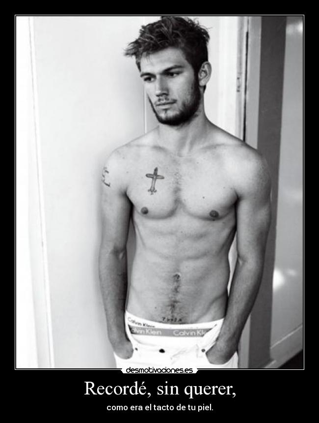 Recordé, sin querer, - como era el tacto de tu piel.