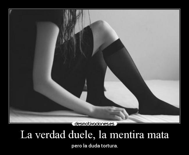 La verdad duele, la mentira mata -