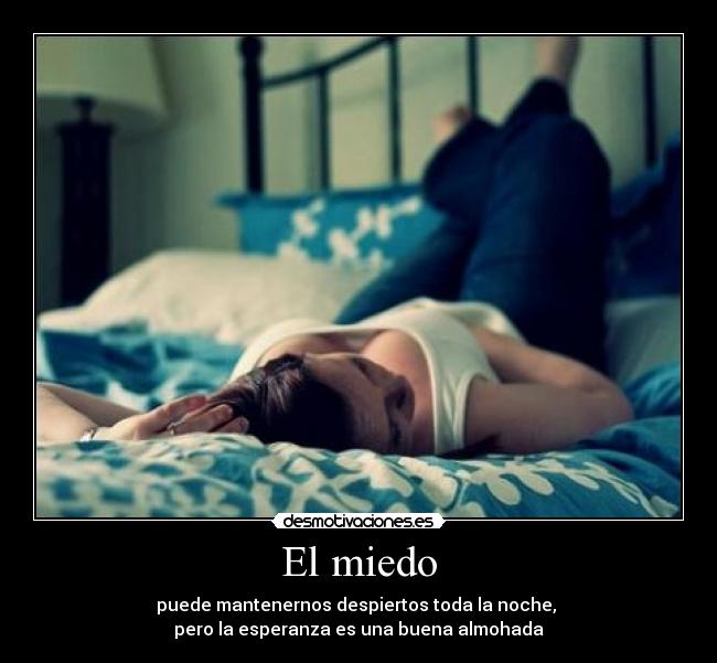 El miedo - puede mantenernos despiertos toda la noche, 
pero la esperanza es una buena almohada
