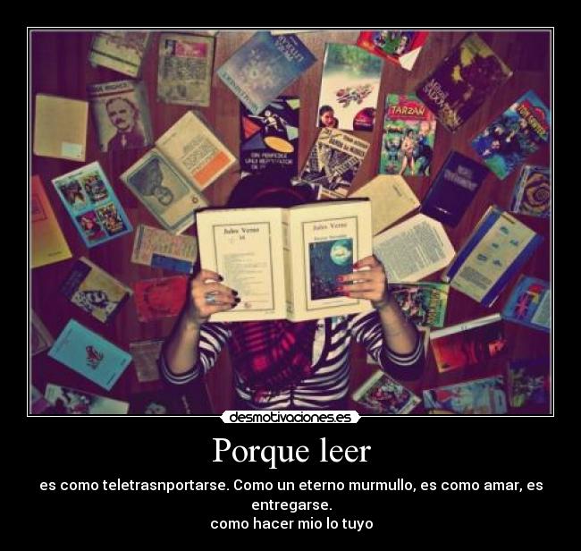Porque leer - es como teletrasnportarse. Como un eterno murmullo, es como amar, es entregarse.
como hacer mio lo tuyo