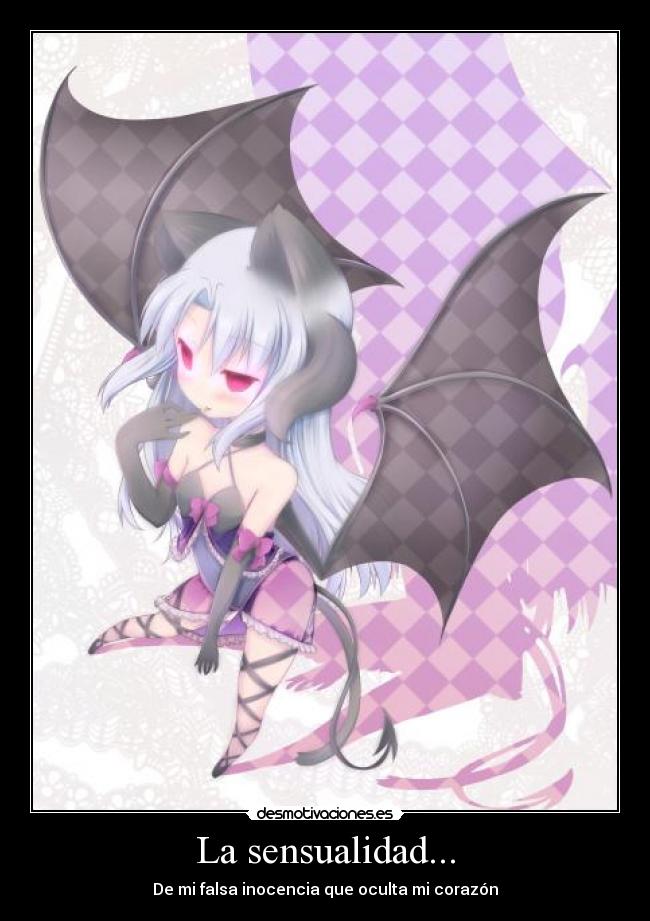 La sensualidad... - De mi falsa inocencia que oculta mi corazón