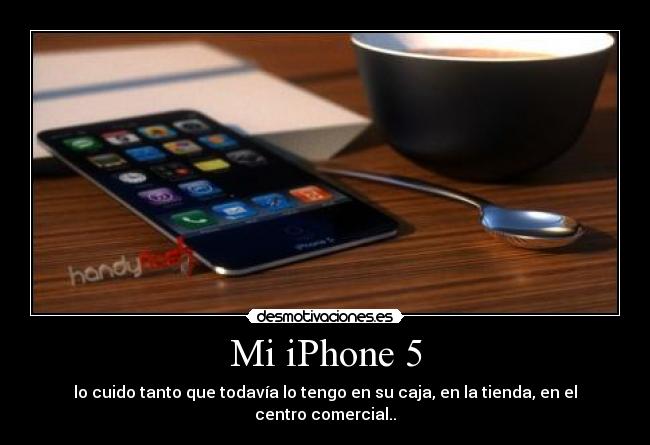 Mi iPhone 5 - lo cuido tanto que todavía lo tengo en su caja, en la tienda, en el centro comercial..
