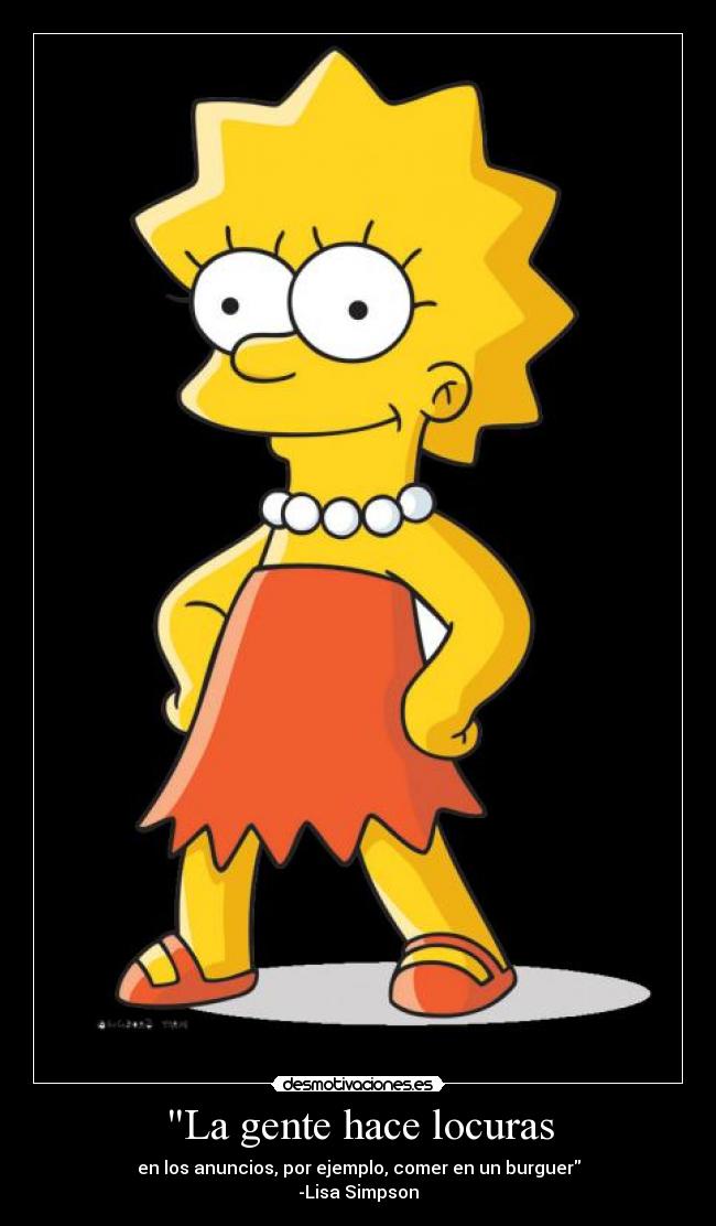 La gente hace locuras - en los anuncios, por ejemplo, comer en un burguer
-Lisa Simpson