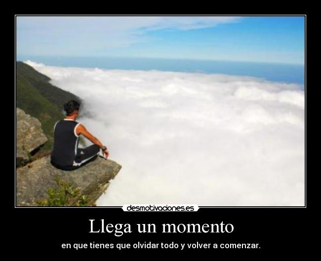 Llega un momento - en que tienes que olvidar todo y volver a comenzar.