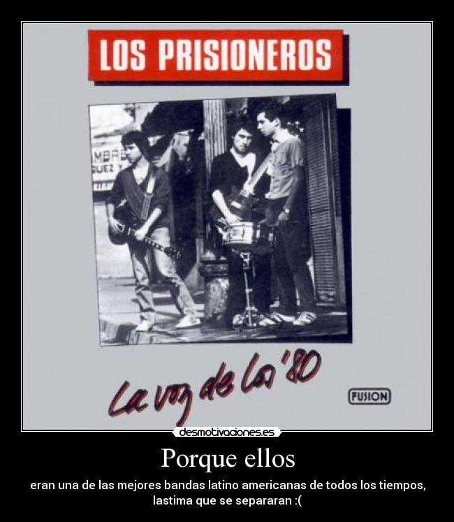 Porque ellos - eran una de las mejores bandas latino americanas de todos los tiempos,
lastima que se separaran :(