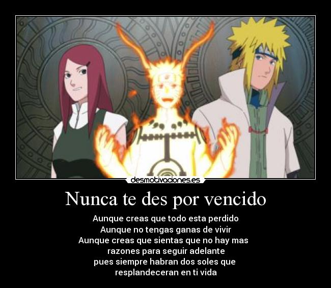 Nunca te des por vencido - Aunque creas que todo esta perdido
Aunque no tengas ganas de vivir
Aunque creas que sientas que no hay mas  
razones para seguir adelante
pues siempre habran dos soles que 
resplandeceran en ti vida