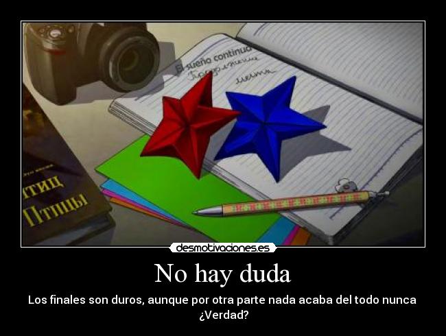 No hay duda - Los finales son duros, aunque por otra parte nada acaba del todo nunca 
¿Verdad?