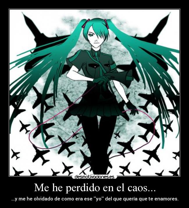 Me he perdido en el caos... - ...y me he olvidado de como era ese yo del que quería que te enamores.