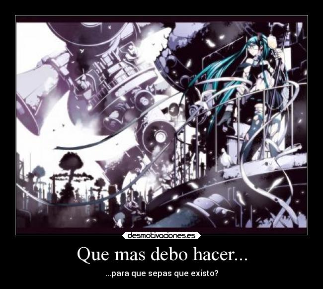 Que mas debo hacer... - ...para que sepas que existo?