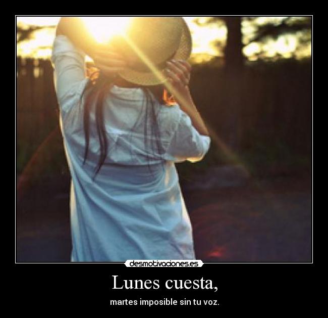 Lunes cuesta, - martes imposible sin tu voz.