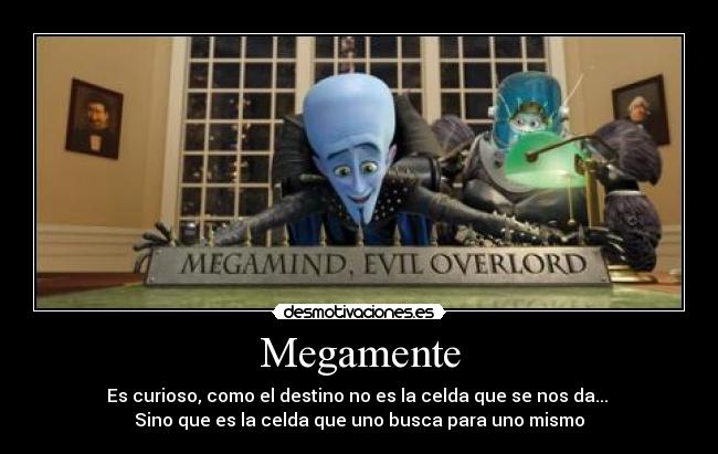 Megamente - Es curioso, como el destino no es la celda que se nos da...
Sino que es la celda que uno busca para uno mismo