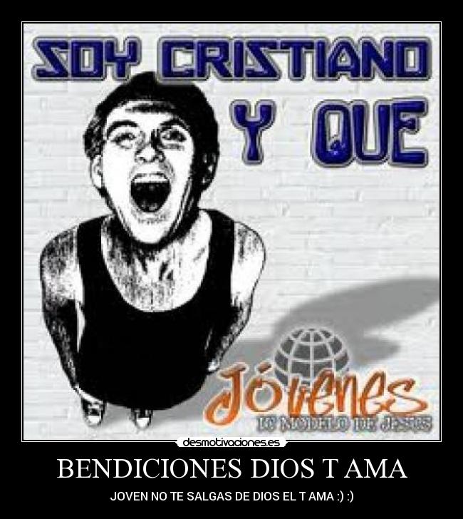 BENDICIONES DIOS T AMA - JOVEN NO TE SALGAS DE DIOS EL T AMA :) :)