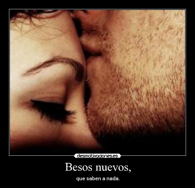 Besos nuevos, - que saben a nada.