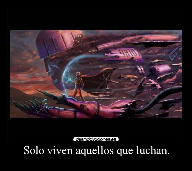 Solo viven aquellos que luchan. -