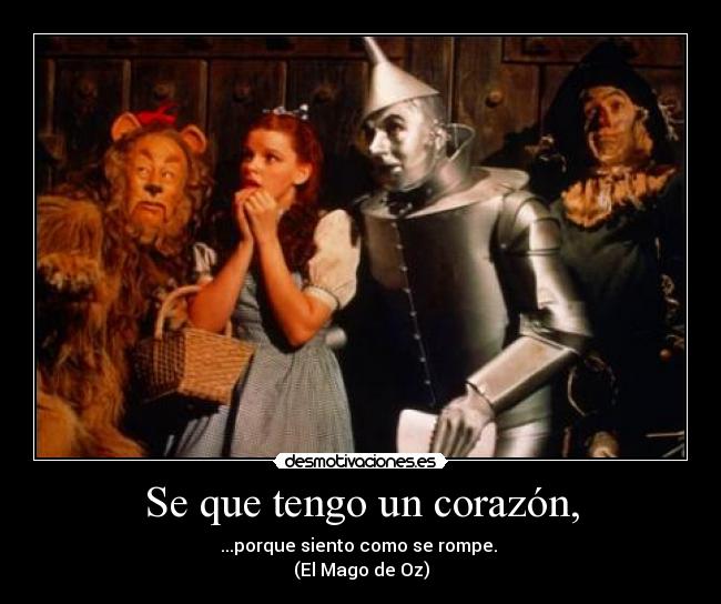 Se que tengo un corazón, - ...porque siento como se rompe.
(El Mago de Oz)