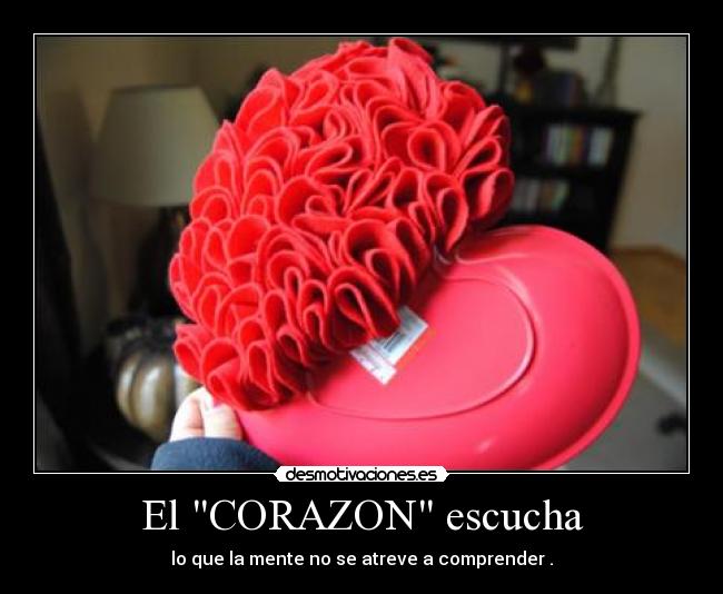 El CORAZON escucha - lo que la mente no se atreve a comprender .