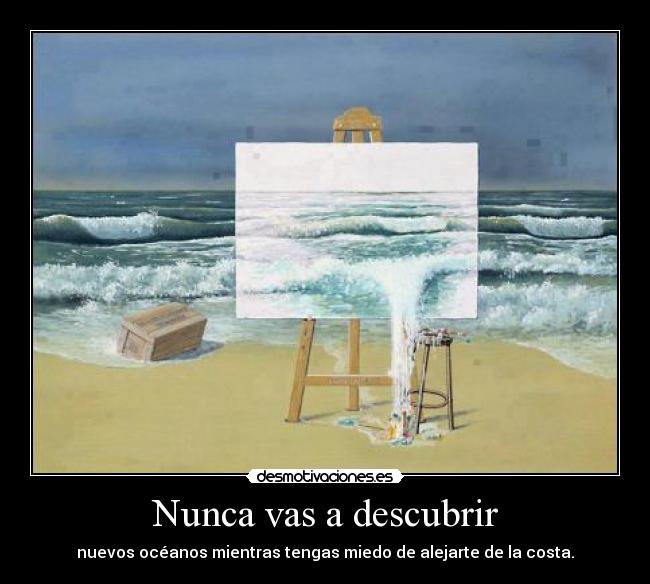 Nunca vas a descubrir - nuevos océanos mientras tengas miedo de alejarte de la costa.