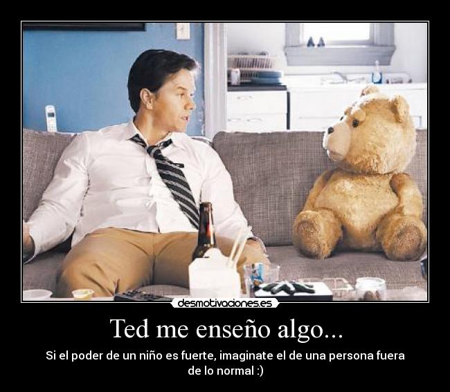 Ted me enseño algo... - Si el poder de un niño es fuerte, imaginate el de una persona fuera de lo normal :)