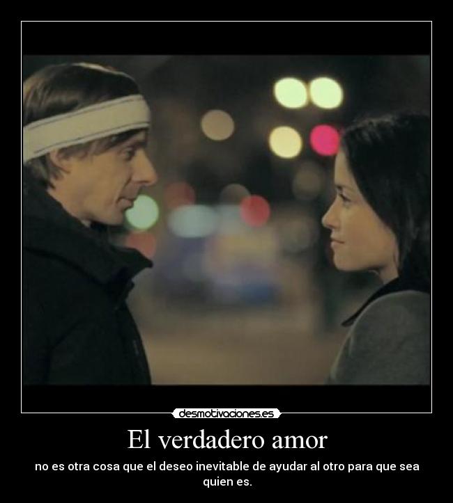 El verdadero amor - no es otra cosa que el deseo inevitable de ayudar al otro para que sea quien es.