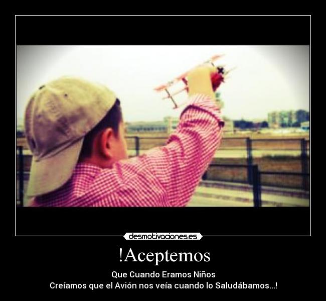 !Aceptemos - Que Cuando Eramos Niños
Creíamos que el Avión nos veía cuando lo Saludábamos...!