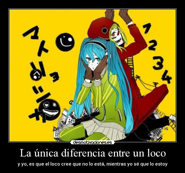 La única diferencia entre un loco - y yo, es que el loco cree que no lo está, mientras yo sé que lo estoy