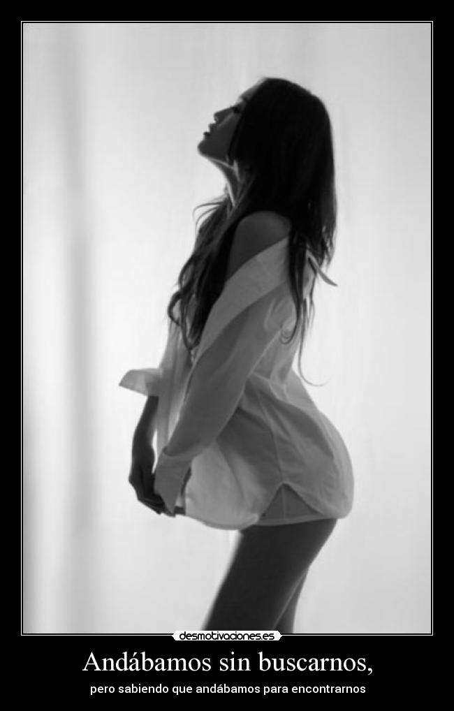 Andábamos sin buscarnos, - pero sabiendo que andábamos para encontrarnos