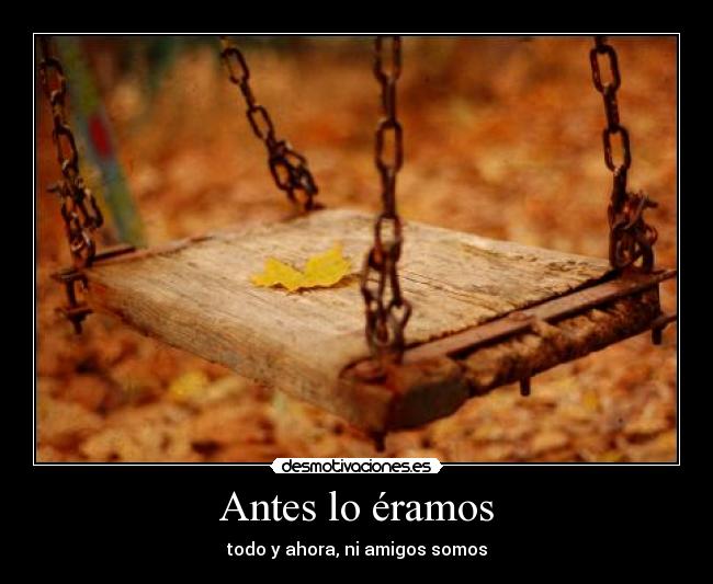 Antes lo éramos - todo y ahora, ni amigos somos