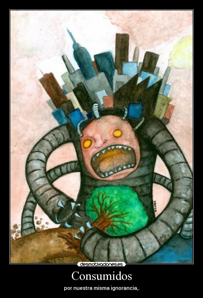 Consumidos - por nuestra misma ignorancia,.