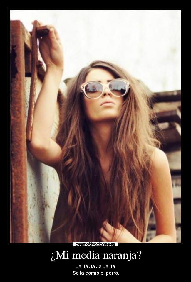 ¿Mi media naranja? - Ja Ja Ja Ja Ja Ja
Se la comió el perro.