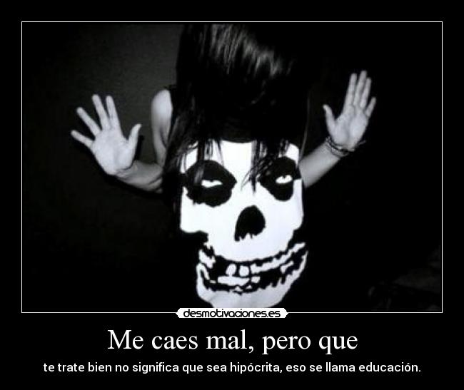 Me caes mal, pero que -