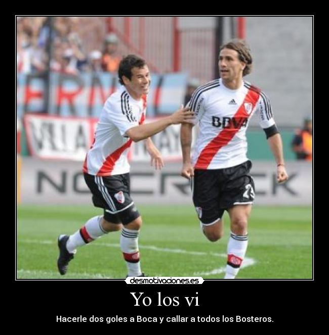 Yo los vi - Hacerle dos goles a Boca y callar a todos los Bosteros.