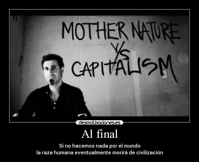 Al final - Si no hacemos nada por el mundo
la raza humana eventualmente morirá de civilización