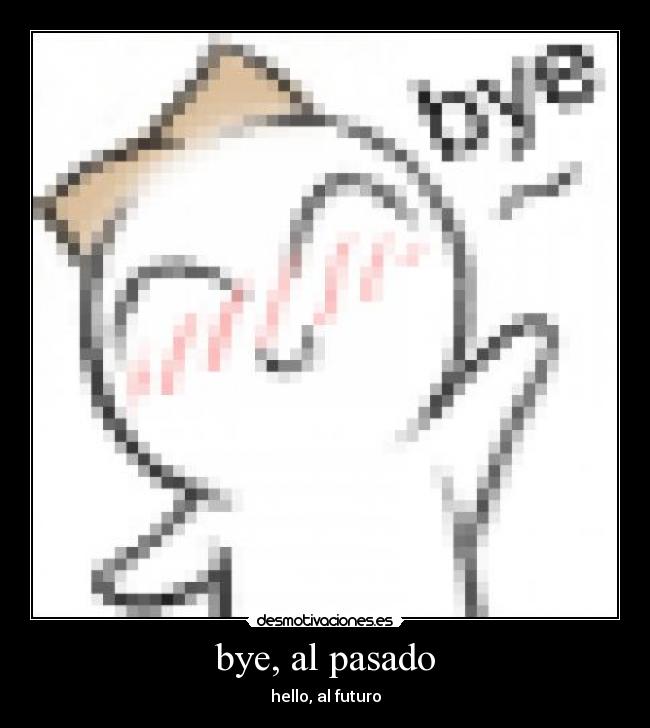 bye, al pasado - hello, al futuro