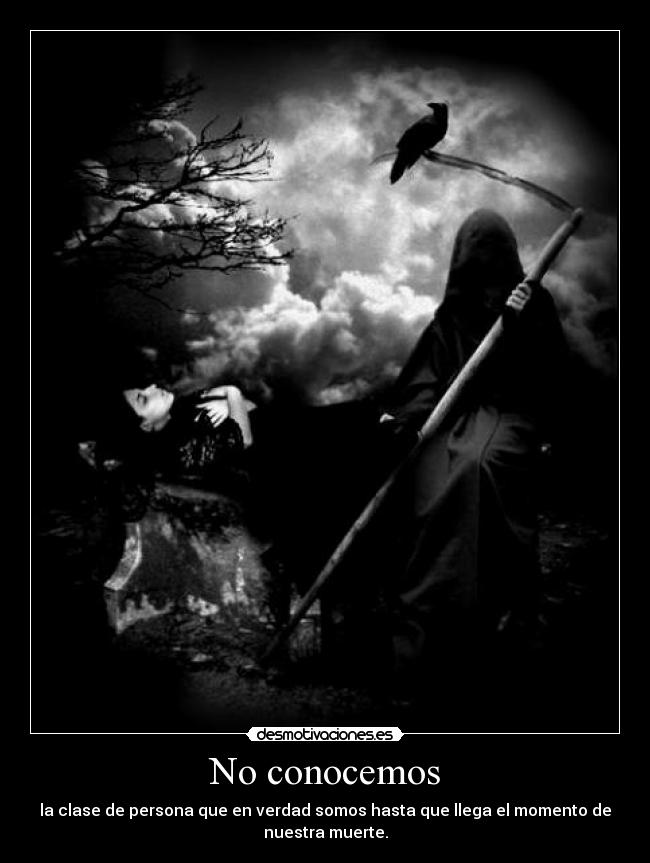 No conocemos - la clase de persona que en verdad somos hasta que llega el momento de
nuestra muerte.