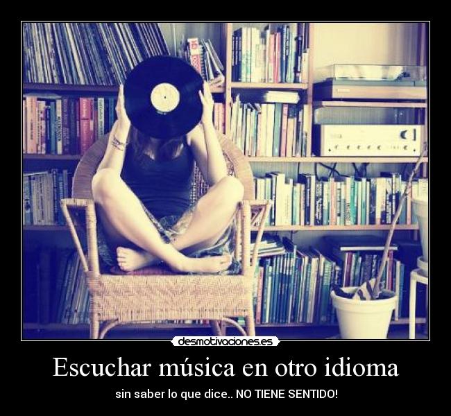 Escuchar música en otro idioma - sin saber lo que dice.. NO TIENE SENTIDO!
