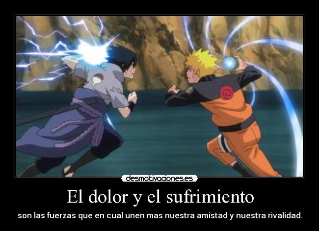 El dolor y el sufrimiento - son las fuerzas que en cual unen mas nuestra amistad y nuestra rivalidad.