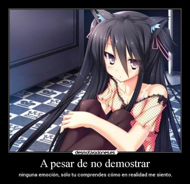 A pesar de no demostrar - ninguna emoción, sólo tu comprendes cómo en realidad me siento.
