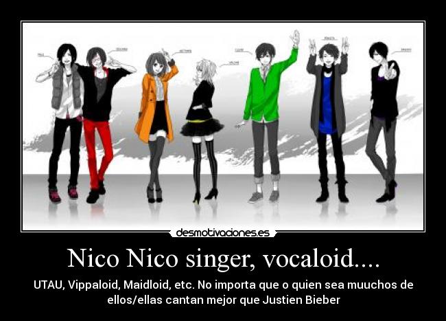 Nico Nico singer, vocaloid.... - UTAU, Vippaloid, Maidloid, etc. No importa que o quien sea muuchos de
ellos/ellas cantan mejor que Justien Bieber