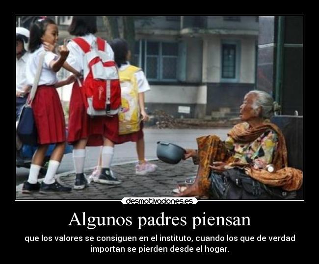 Algunos padres piensan - que los valores se consiguen en el instituto, cuando los que de verdad
importan se pierden desde el hogar.