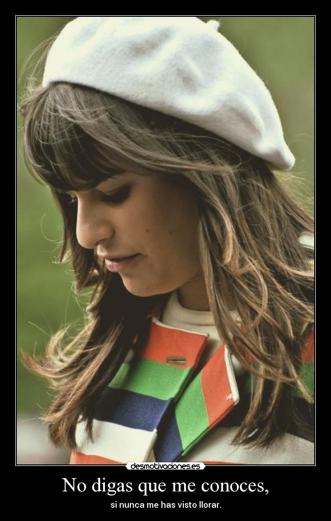 No digas que me conoces, - si nunca me has visto llorar.