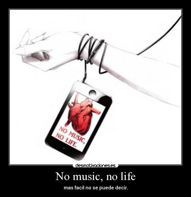 No music, no life - mas facil no se puede decir.