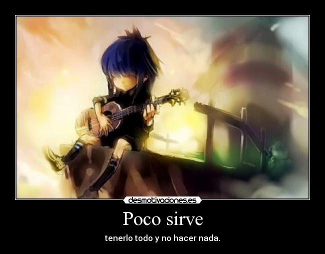 Poco sirve - tenerlo todo y no hacer nada.