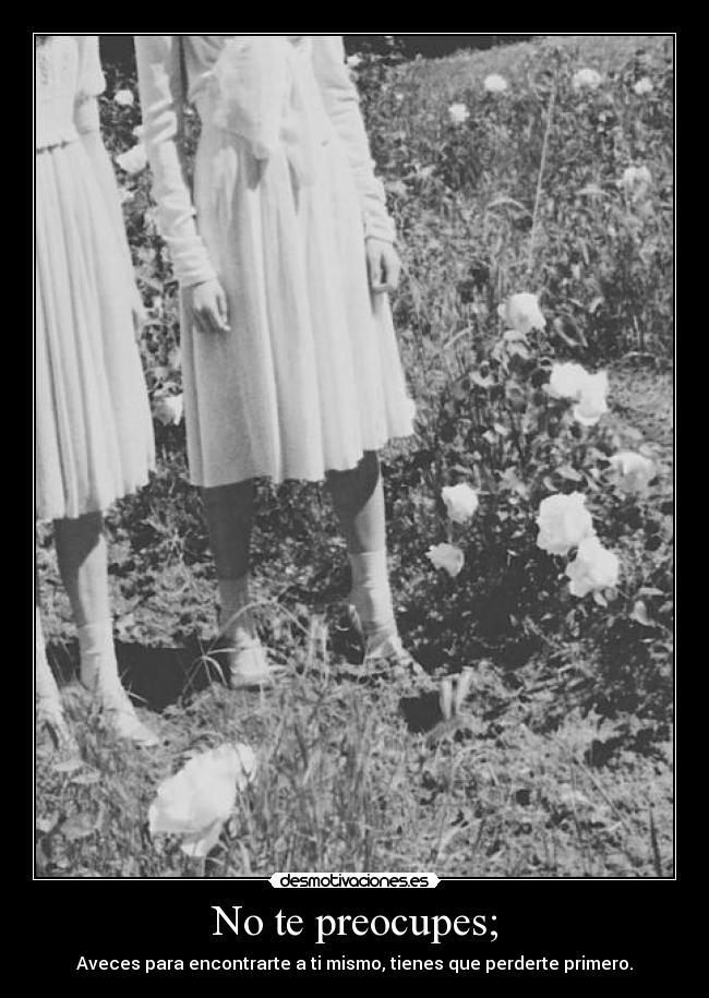 No te preocupes; - Aveces para encontrarte a ti mismo, tienes que perderte primero.