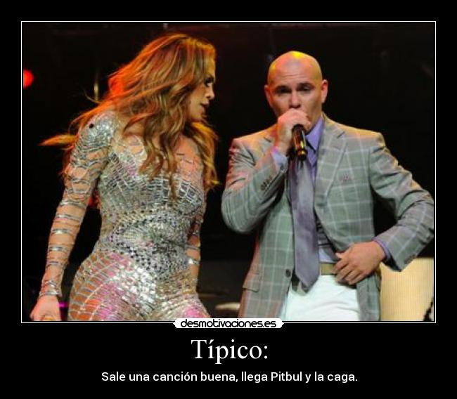 Típico: - Sale una canción buena, llega Pitbul y la caga.